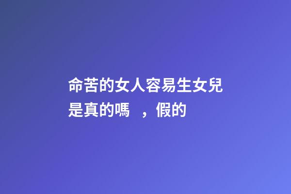命苦的女人容易生女兒是真的嗎，假的